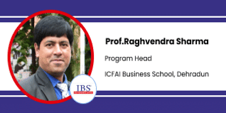 ICFAI Business School Dehradun, Program Head, IBS Dehradun: Prof. Raghvendra Sharma Interview